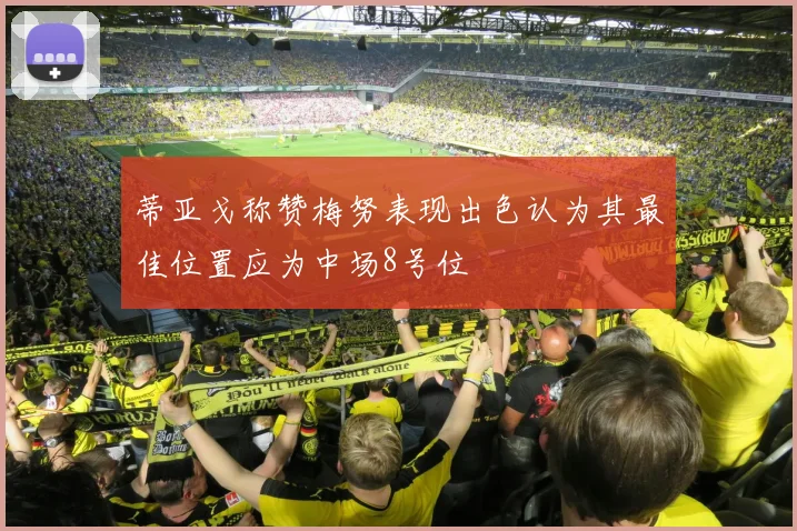 蒂亚戈称赞梅努表现出色认为其最佳位置应为中场8号位