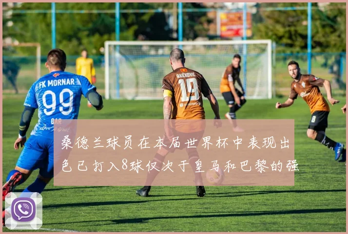 桑德兰球员在本届世界杯中表现出色已打入8球仅次于皇马和巴黎的强劲表现