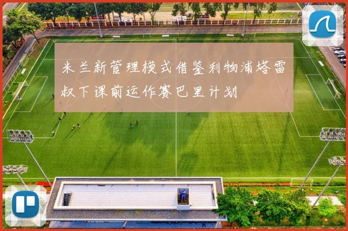 米兰新管理模式借鉴利物浦塔雷囧叔下课前运作赛巴里计划