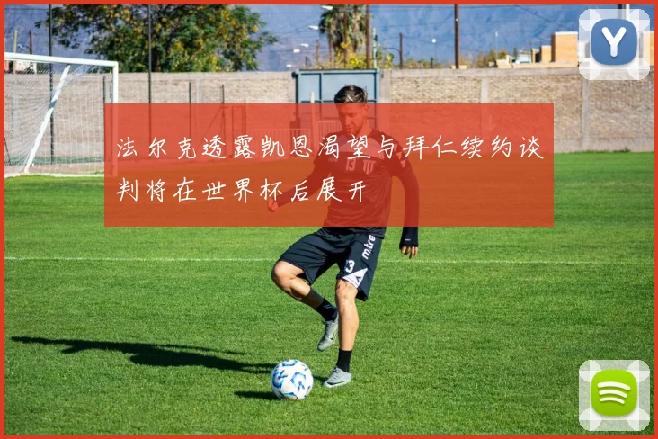 法尔克透露凯恩渴望与拜仁续约谈判将在世界杯后展开