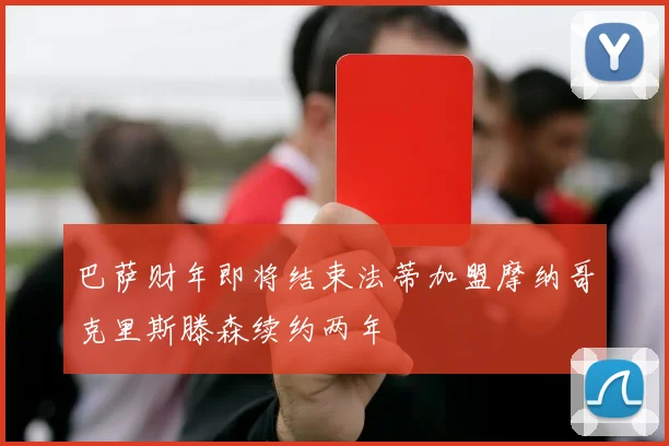 巴萨财年即将结束法蒂加盟摩纳哥克里斯滕森续约两年
